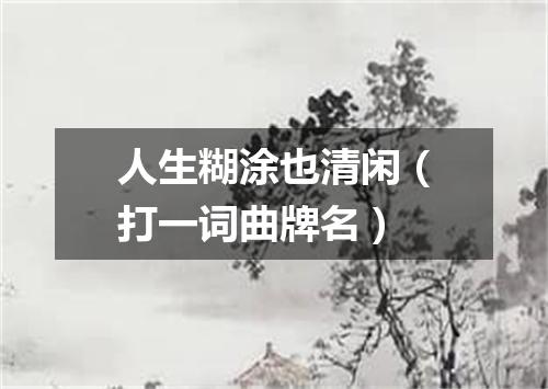 人生糊涂也清闲（打一词曲牌名）