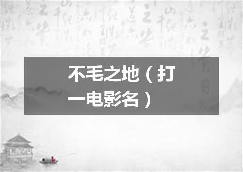 不毛之地（打一电影名）