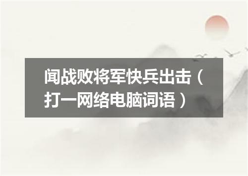 闻战败将军快兵出击（打一网络电脑词语）