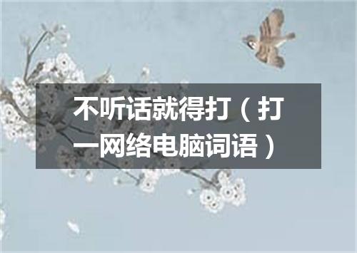不听话就得打（打一网络电脑词语）