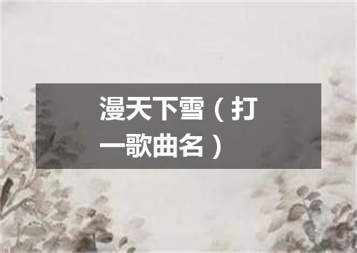 漫天下雪（打一歌曲名）