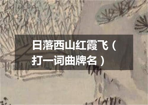 日落西山红霞飞（打一词曲牌名）