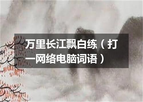 万里长江飘白练（打一网络电脑词语）