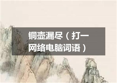 铜壶漏尽（打一网络电脑词语）