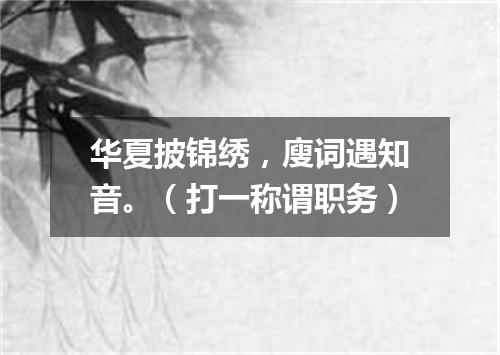 华夏披锦绣，廋词遇知音。（打一称谓职务）