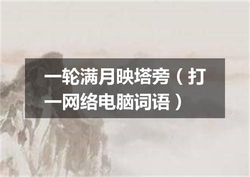 一轮满月映塔旁（打一网络电脑词语）