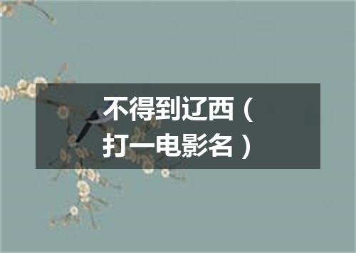 不得到辽西（打一电影名）