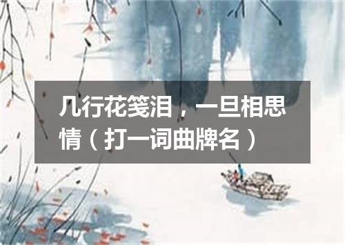 几行花笺泪，一旦相思情（打一词曲牌名）
