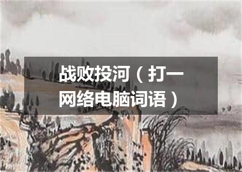 战败投河（打一网络电脑词语）