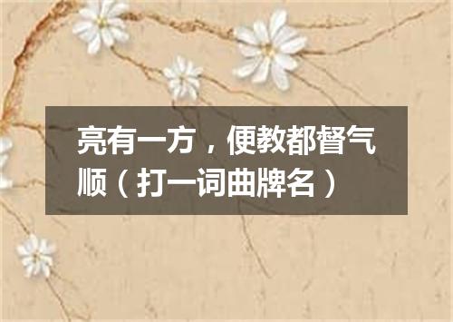 亮有一方，便教都督气顺（打一词曲牌名）