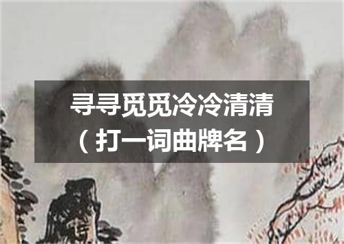 寻寻觅觅冷冷清清（打一词曲牌名）