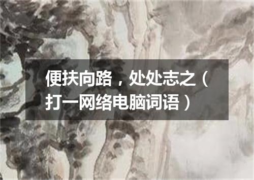 便扶向路，处处志之（打一网络电脑词语）
