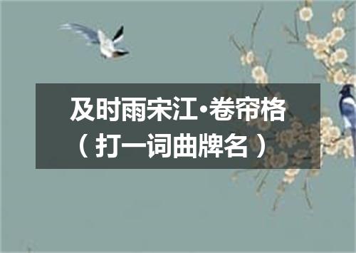 及时雨宋江·卷帘格（打一词曲牌名）