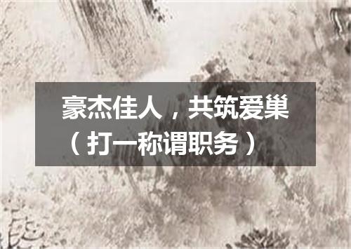 豪杰佳人，共筑爱巢（打一称谓职务）