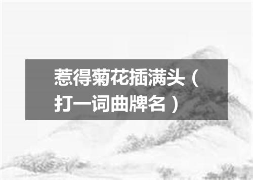 惹得菊花插满头（打一词曲牌名）