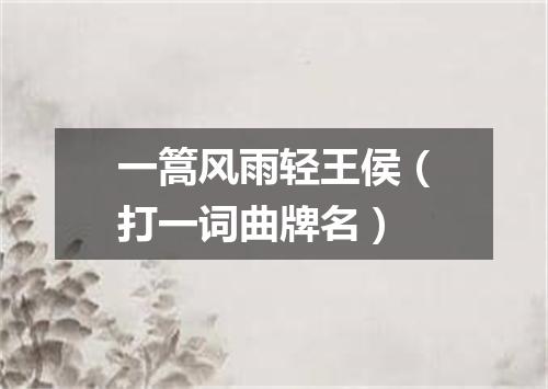 一篙风雨轻王侯（打一词曲牌名）