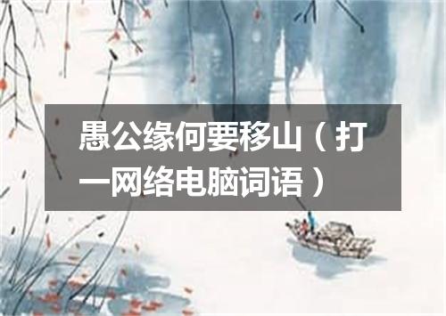 愚公缘何要移山（打一网络电脑词语）