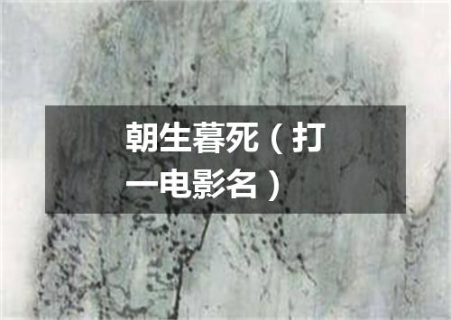 朝生暮死（打一电影名）
