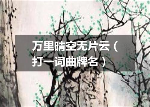 万里晴空无片云（打一词曲牌名）