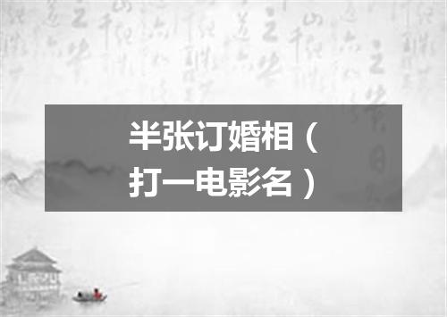 半张订婚相（打一电影名）