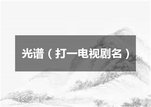 光谱（打一电视剧名）