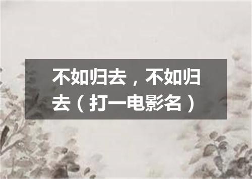 不如归去，不如归去（打一电影名）