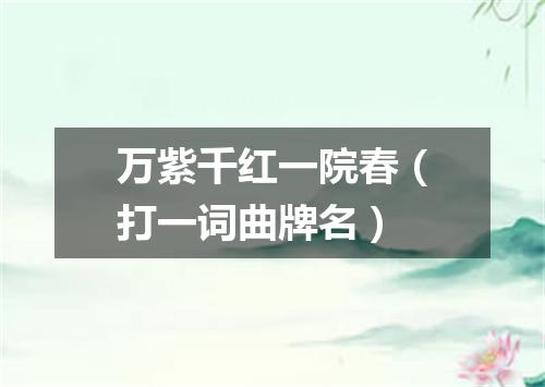 万紫千红一院春（打一词曲牌名）