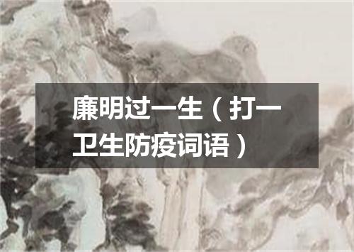 廉明过一生（打一卫生防疫词语）