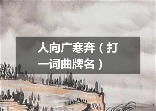人向广寒奔（打一词曲牌名）