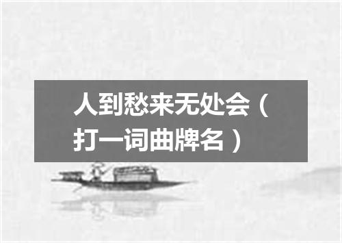 人到愁来无处会（打一词曲牌名）