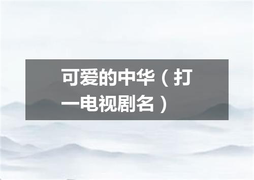 可爱的中华（打一电视剧名）