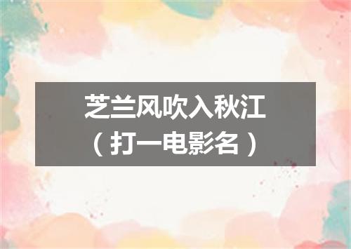 芝兰风吹入秋江（打一电影名）