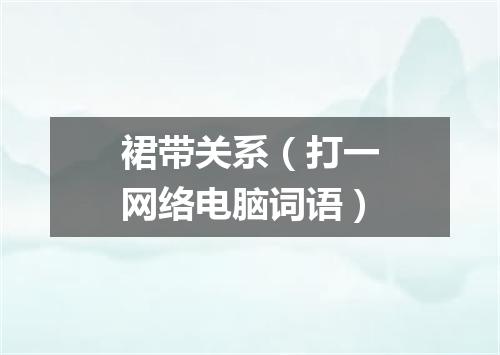 裙带关系（打一网络电脑词语）