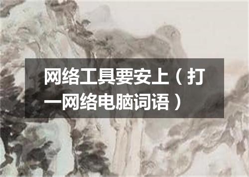 网络工具要安上（打一网络电脑词语）