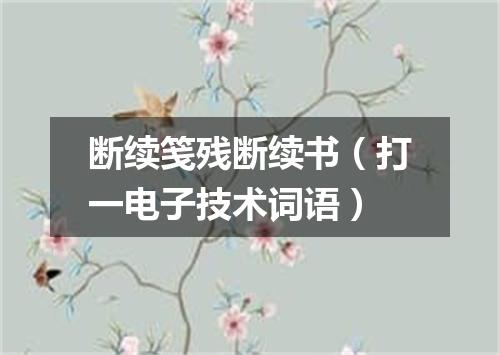 断续笺残断续书（打一电子技术词语）