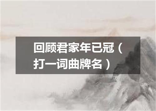 回顾君家年已冠（打一词曲牌名）