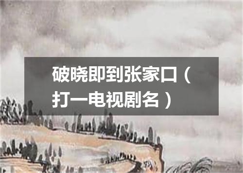 破晓即到张家口（打一电视剧名）
