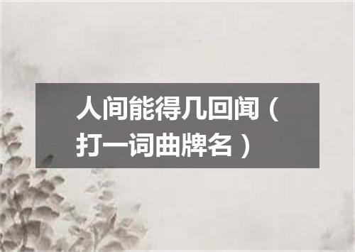 人间能得几回闻（打一词曲牌名）