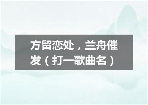 方留恋处，兰舟催发（打一歌曲名）