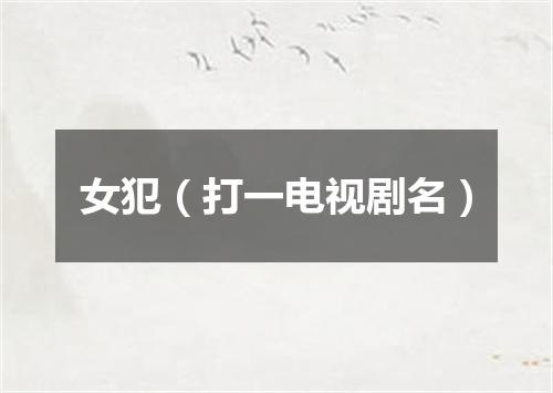 女犯（打一电视剧名）