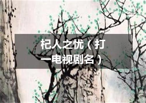 杞人之忧（打一电视剧名）