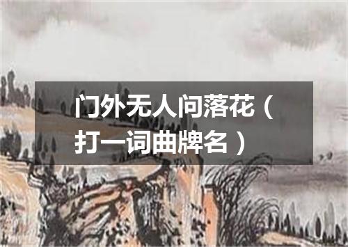 门外无人问落花（打一词曲牌名）