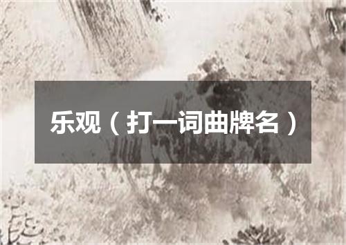乐观（打一词曲牌名）