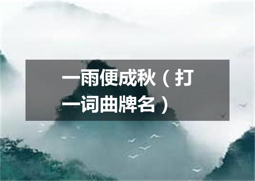 一雨便成秋（打一词曲牌名）