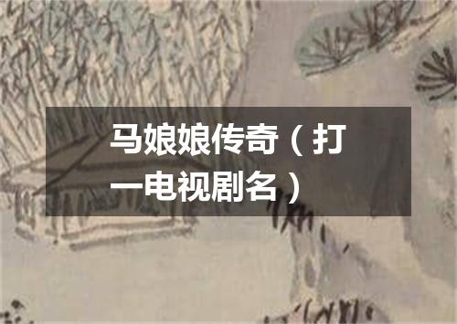 马娘娘传奇（打一电视剧名）