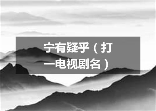 宁有疑乎（打一电视剧名）