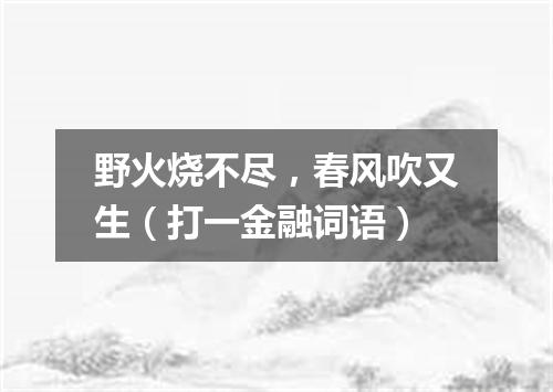 野火烧不尽，春风吹又生（打一金融词语）
