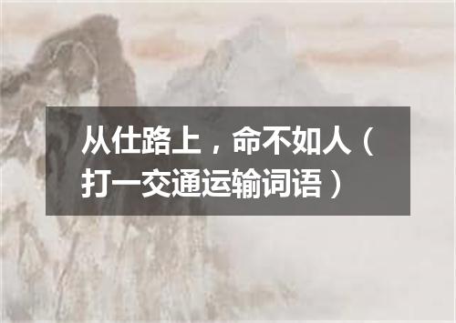 从仕路上，命不如人（打一交通运输词语）