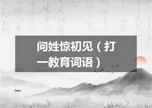 问姓惊初见（打一教育词语）