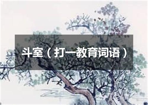斗室（打一教育词语）